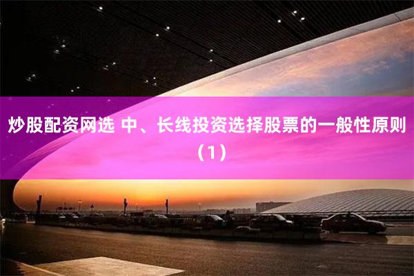 炒股配资网选 中、长线投资选择股票的一般性原则（1）