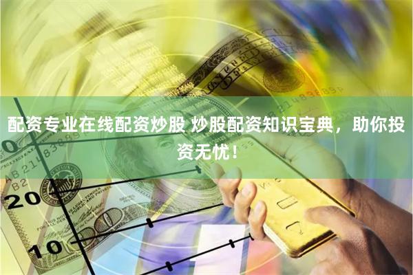 配资专业在线配资炒股 炒股配资知识宝典，助你投资无忧！