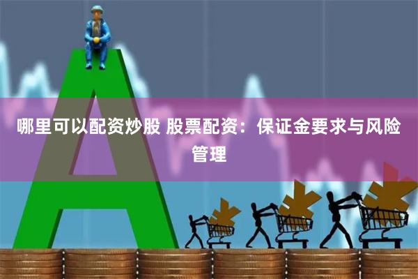 哪里可以配资炒股 股票配资：保证金要求与风险管理