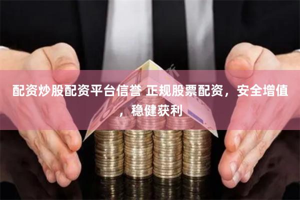 配资炒股配资平台信誉 正规股票配资，安全增值，稳健获利