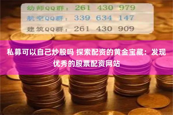 私募可以自己炒股吗 探索配资的黄金宝藏：发现优秀的股票配资网站