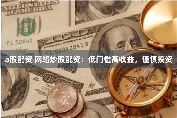 a股配资 网络炒股配资：低门槛高收益，谨慎投资
