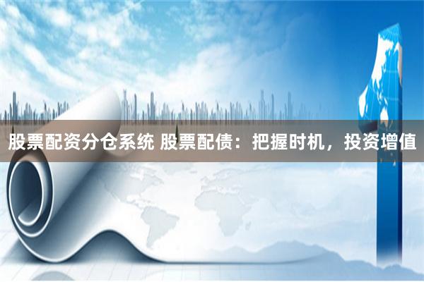 股票配资分仓系统 股票配债：把握时机，投资增值