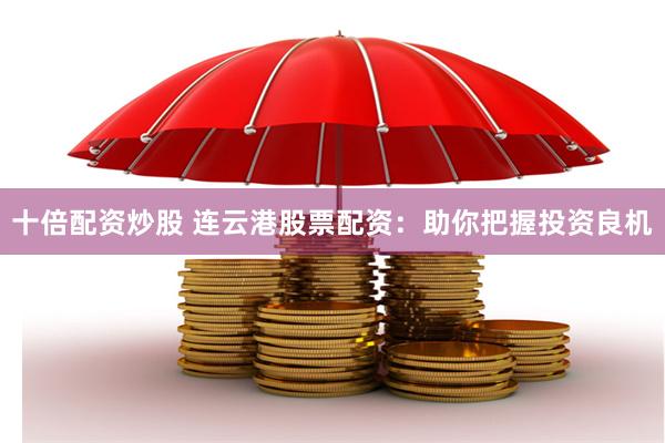 十倍配资炒股 连云港股票配资：助你把握投资良机