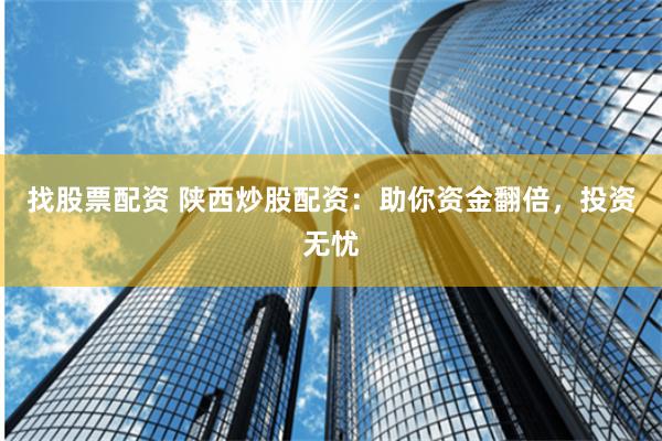 找股票配资 陕西炒股配资：助你资金翻倍，投资无忧