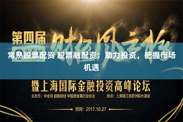 常熟股票配资 股票融配资：助力投资，把握市场机遇