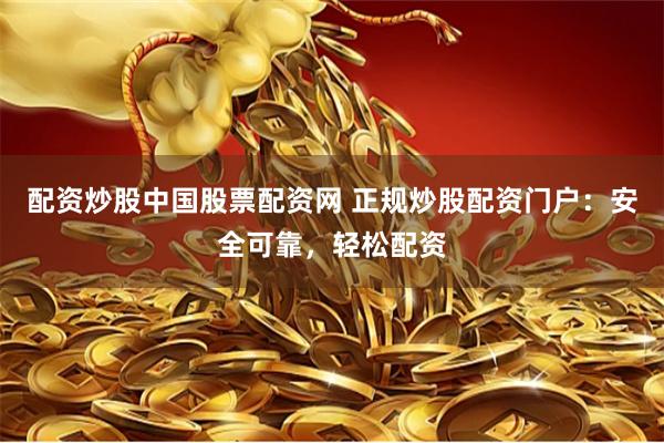 配资炒股中国股票配资网 正规炒股配资门户：安全可靠，轻松配资