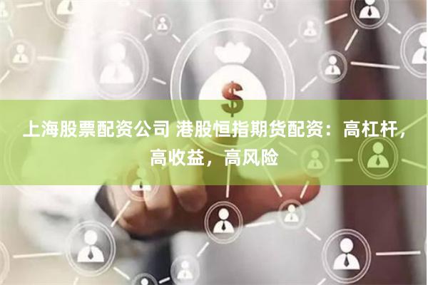 上海股票配资公司 港股恒指期货配资：高杠杆，高收益，高风险