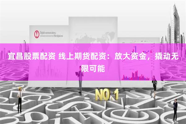 宜昌股票配资 线上期货配资：放大资金，撬动无限可能