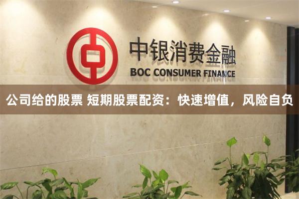 公司给的股票 短期股票配资：快速增值，风险自负