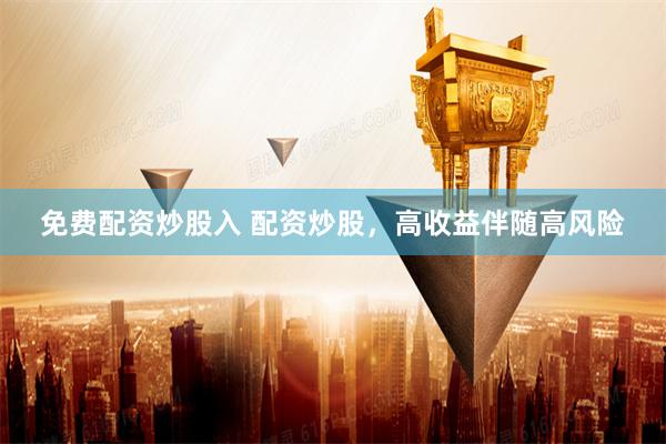 免费配资炒股入 配资炒股，高收益伴随高风险