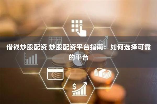 借钱炒股配资 炒股配资平台指南：如何选择可靠的平台