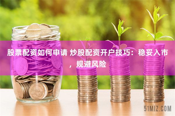 股票配资如何申请 炒股配资开户技巧：稳妥入市，规避风险
