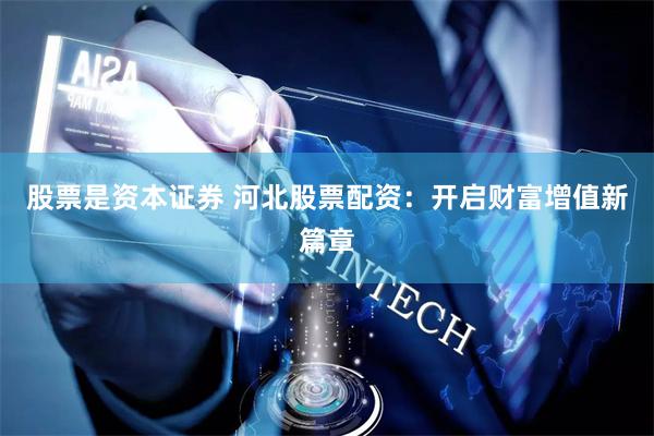 股票是资本证券 河北股票配资：开启财富增值新篇章